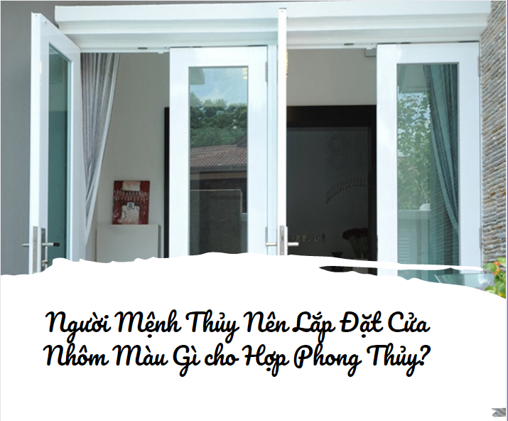 Người Mệnh Thủy Nên Chọn Cửa Nhôm Xingfa Màu Gì Phù Hợp Vứi Phong Thủy